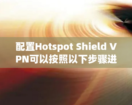 配置Hotspot Shield VPN可以按照以下步骤进行