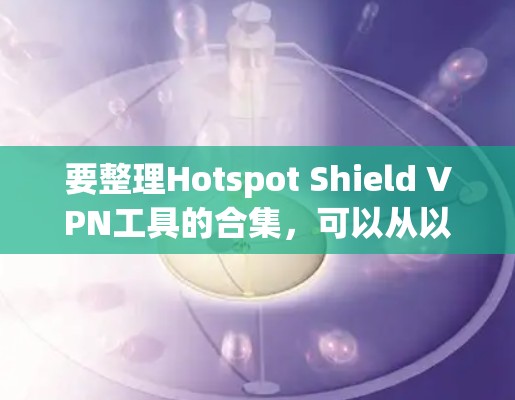 要整理Hotspot Shield VPN工具的合集，可以从以下几个方面进行分析和整理