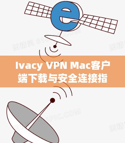 Ivacy VPN Mac客户端下载与安全连接指南 Ivacy VPN Mac客户端下载与安全连接指南