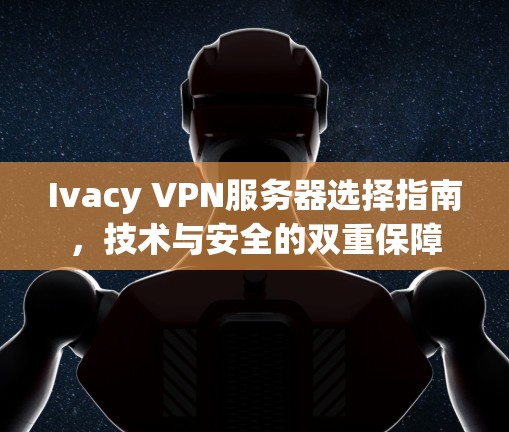 Ivacy VPN服务器选择指南,技术与安全的双重保障 Ivacy VPN服务器选择指南,技术与安全的双重保障