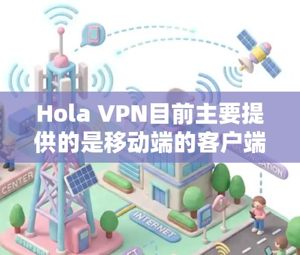 Hola VPN目前主要提供的是移动端的客户端,适用于安卓和iOS设备。对于电脑用户,通常需要通过网页端来使用Hola VPN服务。以下是使用Hola VPN在电脑上的步骤 Hola VPN目前主要提供的是移动端的客户端,适用于安卓和iOS设备。对于电脑用户,通常需要通过网页端来使用Hola VPN服务。以下是使用Hola VPN在电脑上的步骤