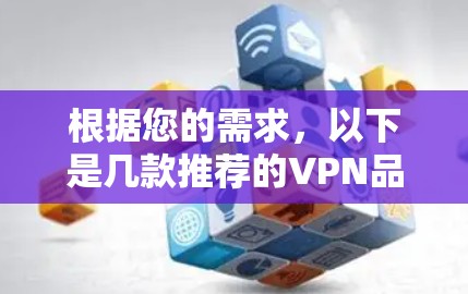 根据您的需求，以下是几款推荐的VPN品牌APP合集，供您参考