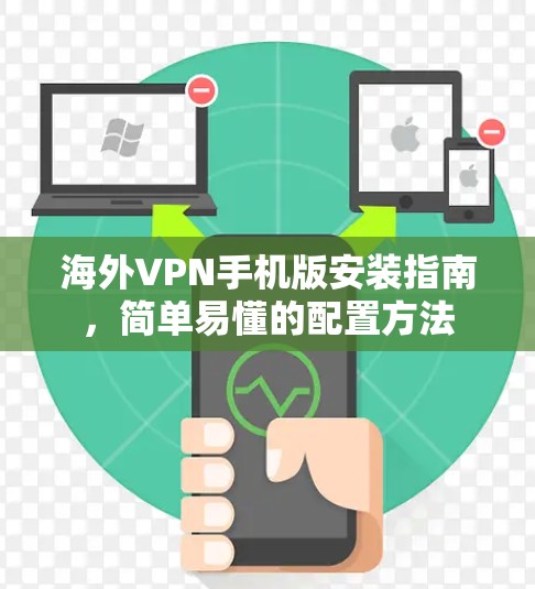 海外VPN手机版安装指南，简单易懂的配置方法
