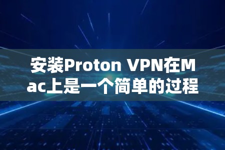 安装Proton VPN在Mac上是一个简单的过程，以下是详细的步骤指南