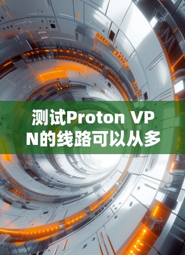 测试Proton VPN的线路可以从多个方面进行，确保其稳定性、速度和安全性。以下是详细的步骤指南