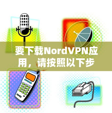 要下载NordVPN应用,请按照以下步骤操作 要下载NordVPN应用,请按照以下步骤操作