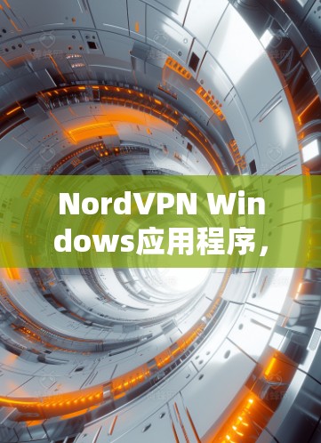 NordVPN Windows应用程序，高效防护您的网络安全