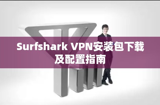 Surfshark VPN安装包下载及配置指南
