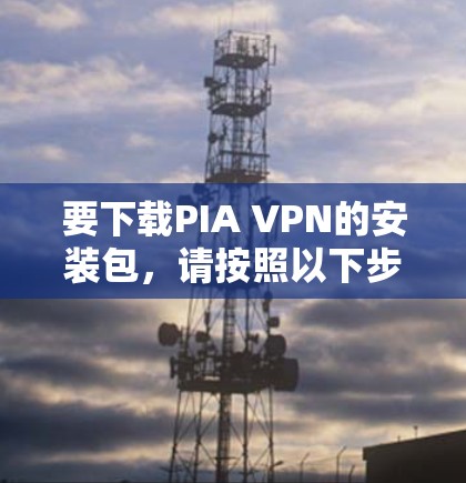 要下载PIA VPN的安装包，请按照以下步骤操作