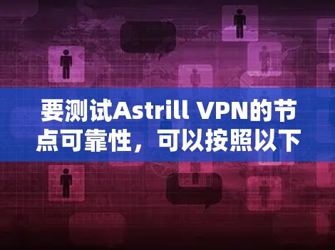 要测试Astrill VPN的节点可靠性，可以按照以下步骤进行