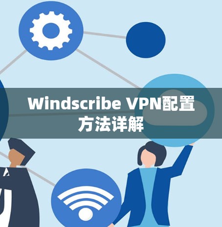 Windscribe VPN配置方法详解 Windscribe VPN配置方法详解
