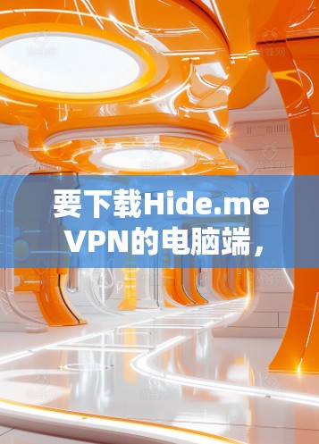 要下载Hide.me VPN的电脑端,您可以按照以下步骤操作