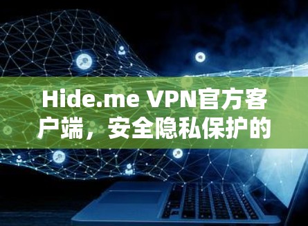 Hide.me VPN官方客户端，安全隐私保护的最佳选择