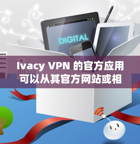 Ivacy VPN 的官方应用可以从其官方网站或相关应用商店下载。以下是下载链接的示例（注意，部分链接可能需要手动复制并访问）
