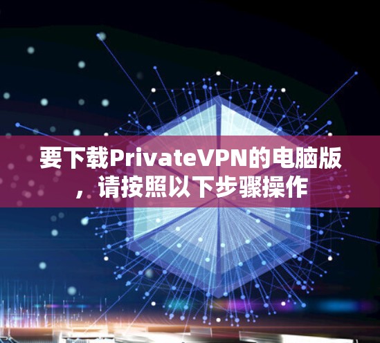 要下载PrivateVPN的电脑版,请按照以下步骤操作