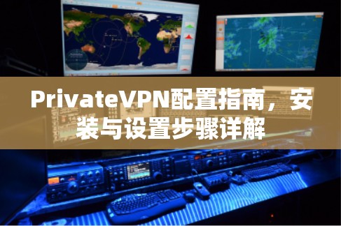 PrivateVPN配置指南，安装与设置步骤详解