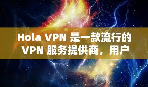 Hola VPN 是一款流行的 VPN 服务提供商，用户可以通过其官方网站或应用商店下载其手机版应用程序。以下是获取 Hola VPN 手机版的步骤
