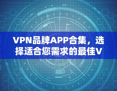 VPN品牌APP合集，选择适合您需求的最佳VPN服务