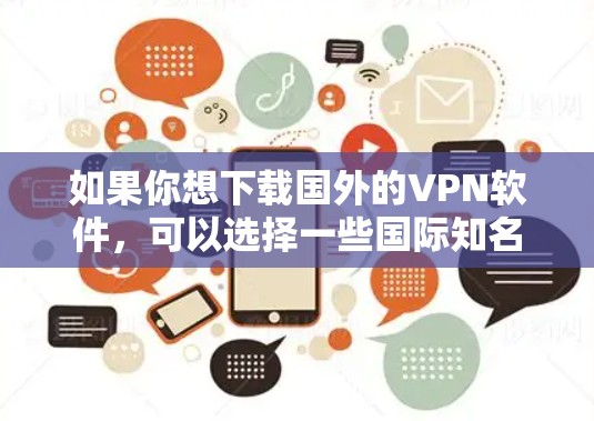 如果你想下载国外的VPN软件，可以选择一些国际知名的VPN服务提供商。以下是一些常用的国外VPN软件和下载链接