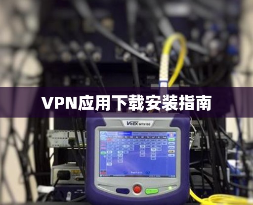 VPN应用下载安装指南