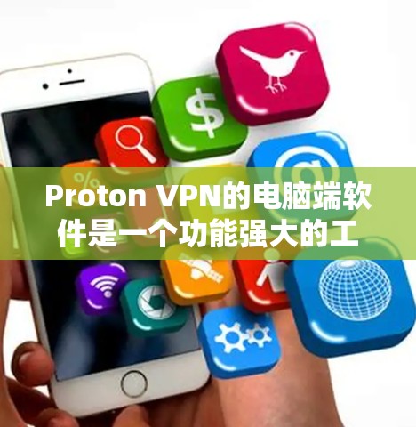 Proton VPN的电脑端软件是一个功能强大的工具，旨在帮助用户保护隐私和安全。以下是详细的步骤和信息，帮助您了解如何使用Proton VPN的电脑端软件