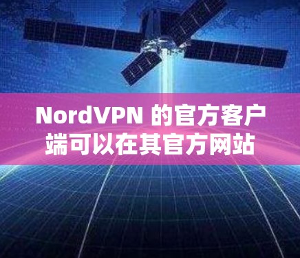 NordVPN 的官方客户端可以在其官方网站或应用商店中下载。以下是详细的步骤 NordVPN 的官方客户端可以在其官方网站或应用商店中下载。以下是详细的步骤