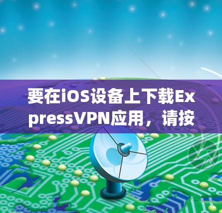 要在iOS设备上下载ExpressVPN应用,请按照以下步骤操作 要在iOS设备上下载ExpressVPN应用,请按照以下步骤操作