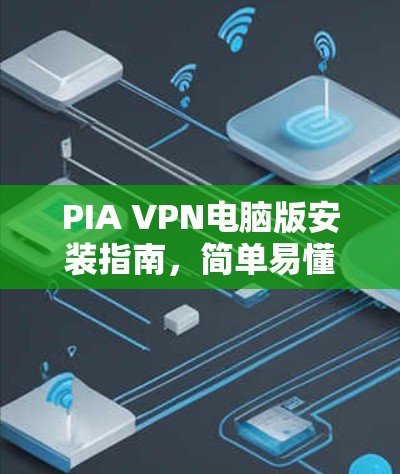 PIA VPN电脑版安装指南，简单易懂的步骤解析