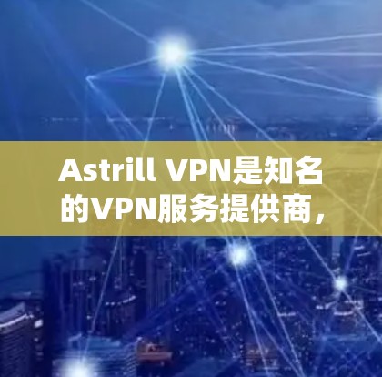 Astrill VPN是知名的VPN服务提供商，他们的官方客户端为用户提供了安全、稳定且高效的连接体验。以下是关于Astrill VPN官方客户端的一些详细信息和使用指南