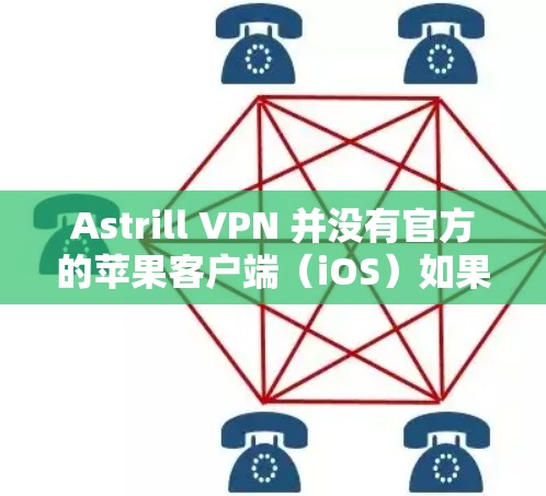 Astrill VPN 并没有官方的苹果客户端(iOS)如果你正在寻找一个支持苹果设备的VPN服务,建议选择那些提供iOS客户端的知名VPN服务提供商。以下是一些支持iOS设备的VPN服务推荐 Astrill VPN 并没有官方的苹果客户端(iOS)如果你正在寻找一个支持苹果设备的VPN服务,建议选择那些提供iOS客户端的知名VPN服务提供商。以下是一些支持iOS设备的VPN服务推荐