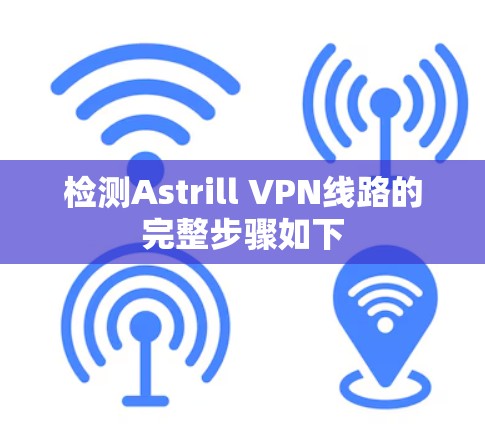 检测Astrill VPN线路的完整步骤如下 检测Astrill VPN线路的完整步骤如下