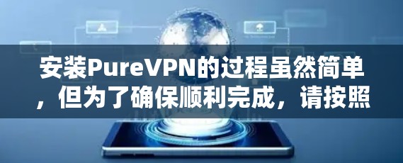 安装PureVPN的过程虽然简单,但为了确保顺利完成,请按照以下步骤逐步操作 安装PureVPN的过程虽然简单,但为了确保顺利完成,请按照以下步骤逐步操作