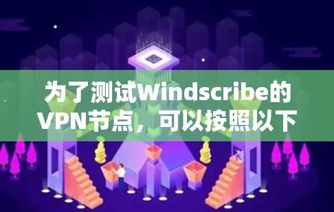 为了测试Windscribe的VPN节点，可以按照以下步骤进行