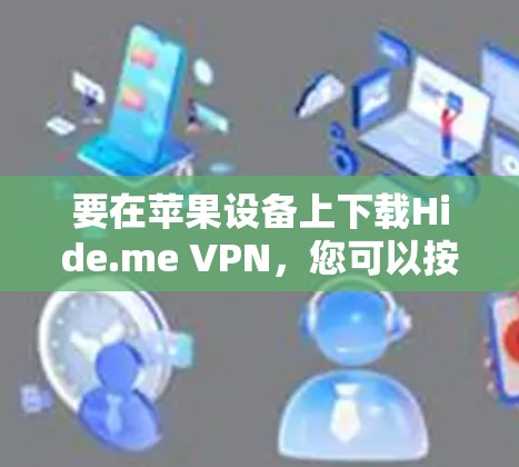 要在苹果设备上下载Hide.me VPN，您可以按照以下步骤操作