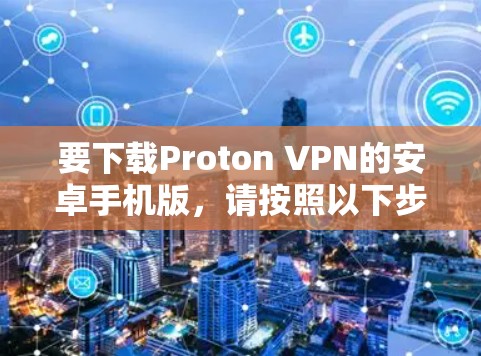 要下载Proton VPN的安卓手机版，请按照以下步骤操作