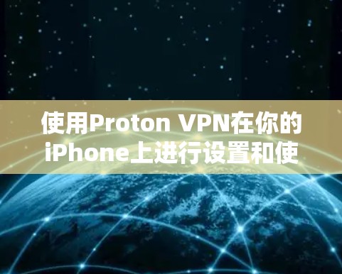 使用Proton VPN在你的iPhone上进行设置和使用，可以按照以下步骤进行