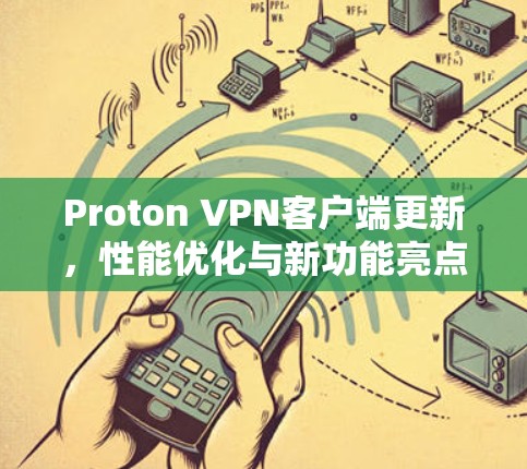 Proton VPN客户端更新，性能优化与新功能亮点