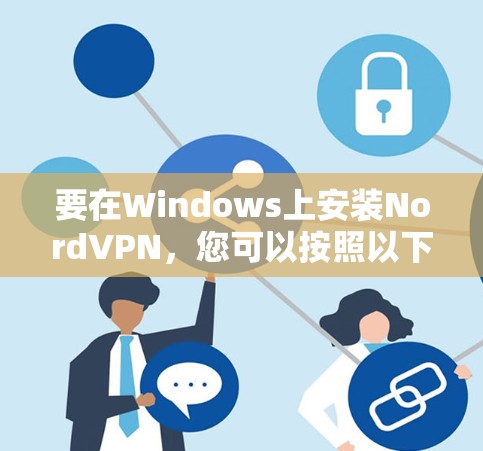 要在Windows上安装NordVPN，您可以按照以下步骤操作
