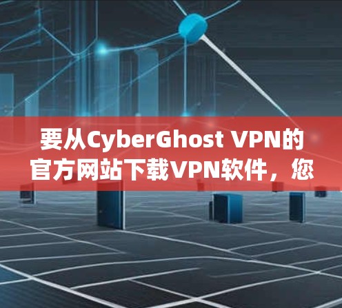 要从CyberGhost VPN的官方网站下载VPN软件，您可以按照以下步骤操作
