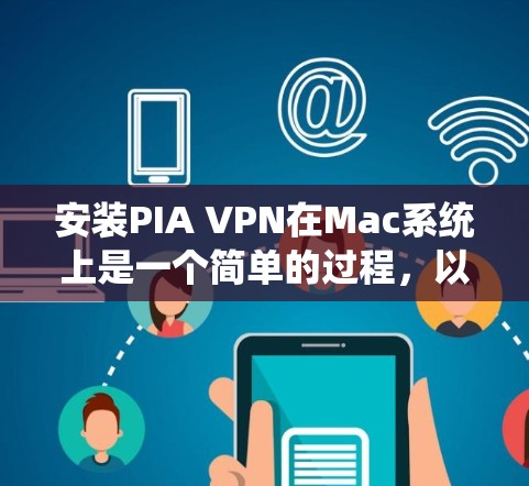 安装PIA VPN在Mac系统上是一个简单的过程，以下是详细的步骤指南
