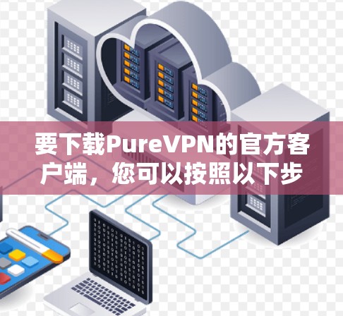 要下载PureVPN的官方客户端，您可以按照以下步骤操作