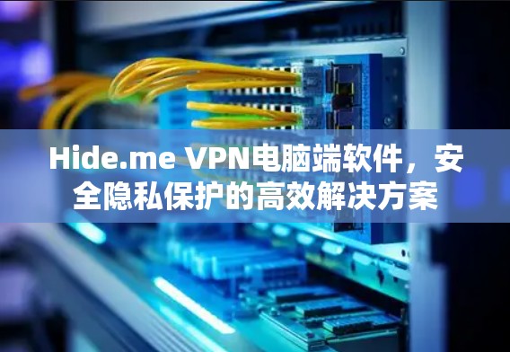 Hide.me VPN电脑端软件,安全隐私保护的高效解决方案