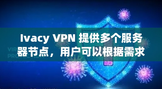 Ivacy VPN 提供多个服务器节点,用户可以根据需求选择连接到特定地区的服务器。为了保护用户的隐私,Ivacy VPN 不公开所有服务器的详细信息,但用户可以通过以下方式查看或检测连接的节点信息 Ivacy VPN 提供多个服务器节点,用户可以根据需求选择连接到特定地区的服务器。为了保护用户的隐私,Ivacy VPN 不公开所有服务器的详细信息,但用户可以通过以下方式查看或检测连接的节点信息