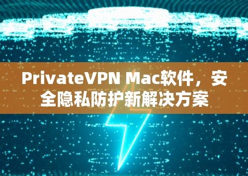 PrivateVPN Mac软件,安全隐私防护新解决方案 PrivateVPN Mac软件,安全隐私防护新解决方案