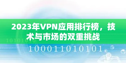 2023年VPN应用排行榜，技术与市场的双重挑战