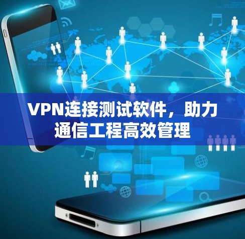 VPN连接测试软件，助力通信工程高效管理