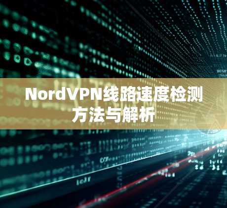 NordVPN线路速度检测方法与解析 NordVPN线路速度检测方法与解析