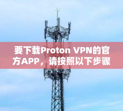 要下载Proton VPN的官方APP，请按照以下步骤操作