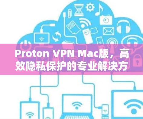 Proton VPN Mac版，高效隐私保护的专业解决方案