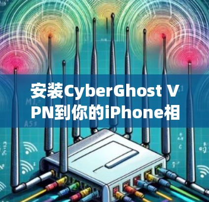 安装CyberGhost VPN到你的iPhone相对简单，但以下是详细的步骤，帮助你顺利完成过程